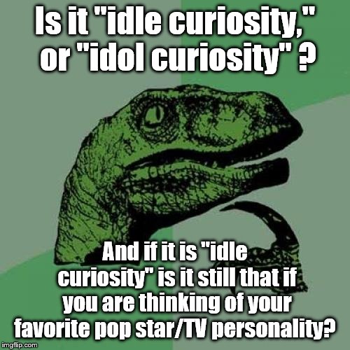What shall I title this? | Is it "idle curiosity," or "idol curiosity" ? And if it is "idle curiosity" is it still that if you are thinking of your favorite pop star/TV personality? | image tagged in philosoraptor | made w/ Imgflip meme maker