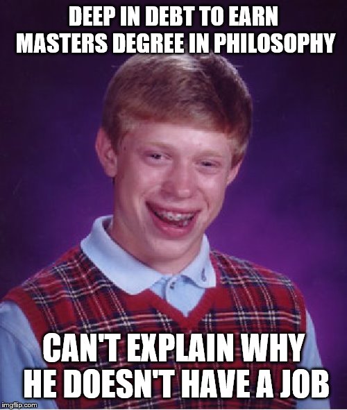 Student Loans | DEEP IN DEBT TO EARN MASTERS DEGREE IN PHILOSOPHY; CAN'T EXPLAIN WHY HE DOESN'T HAVE A JOB | image tagged in memes,bad luck brian | made w/ Imgflip meme maker
