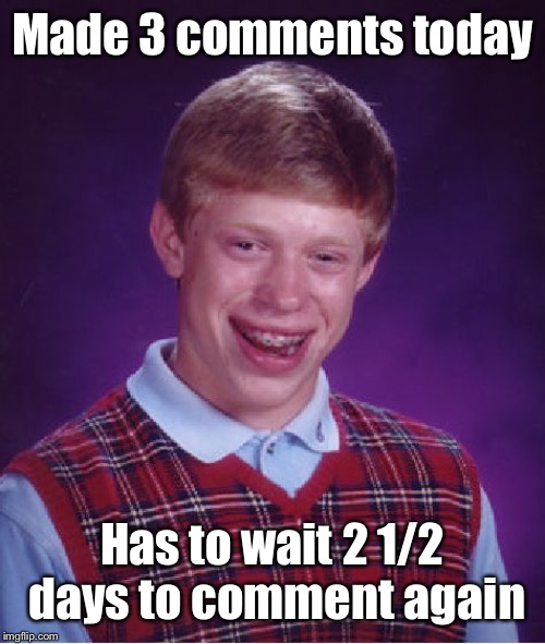 Bad Luck Brian Meme | Made 3 comments today Has to wait 2 1/2 days to comment again | image tagged in memes,bad luck brian | made w/ Imgflip meme maker