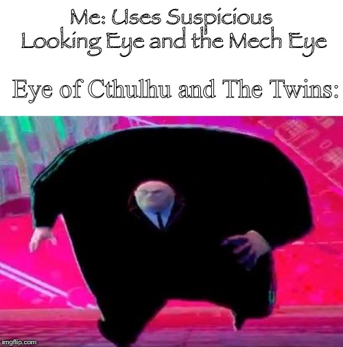Running Kingpin | Me: Uses Suspicious Looking Eye and the Mech Eye; Eye of Cthulhu and The Twins: | image tagged in running kingpin | made w/ Imgflip meme maker