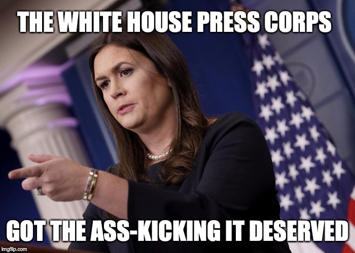 Sarah Sanders | THE WHITE HOUSE PRESS CORPS; GOT THE ASS-KICKING IT DESERVED | image tagged in sarah sanders,trump,fake news | made w/ Imgflip meme maker