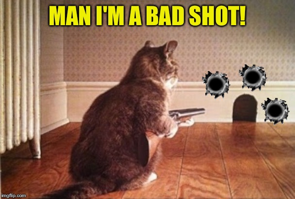 MAN I'M A BAD SHOT! | made w/ Imgflip meme maker