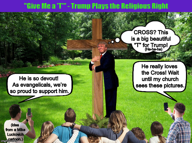 “Give Me a 'T'” – Trump Plays the Religious Right | image tagged in donald trump,trump,evangelicals,cross,religion,memes | made w/ Imgflip meme maker