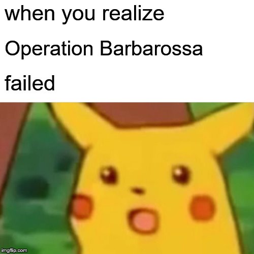 Surprised Pikachu | when you realize; Operation Barbarossa; failed | image tagged in memes,surprised pikachu | made w/ Imgflip meme maker
