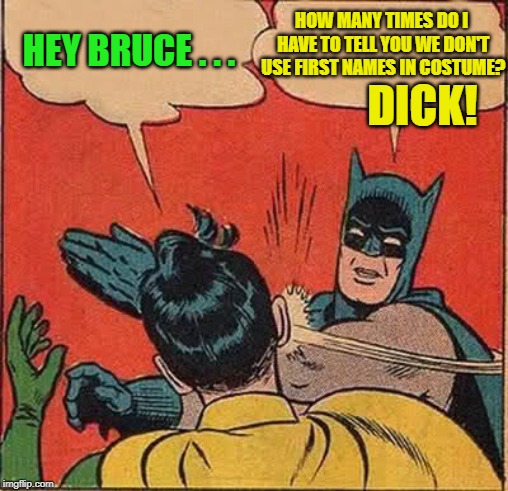 He's such a Grayson | HOW MANY TIMES DO I HAVE TO TELL YOU WE DON'T USE FIRST NAMES IN COSTUME? HEY BRUCE . . . DICK! | image tagged in memes,batman slapping robin,bruce wayne,dick grayson | made w/ Imgflip meme maker