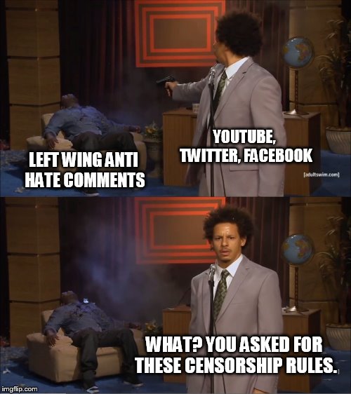 censorship boomerang | YOUTUBE, TWITTER, FACEBOOK; LEFT WING ANTI HATE COMMENTS; WHAT? YOU ASKED FOR THESE CENSORSHIP RULES. | image tagged in memes,who killed hannibal | made w/ Imgflip meme maker