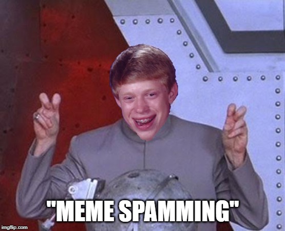 Now these days there is something called 
"Meme spamming" | "MEME SPAMMING" | image tagged in memes,dr evil laser,bad luck brian,funny,spammers | made w/ Imgflip meme maker