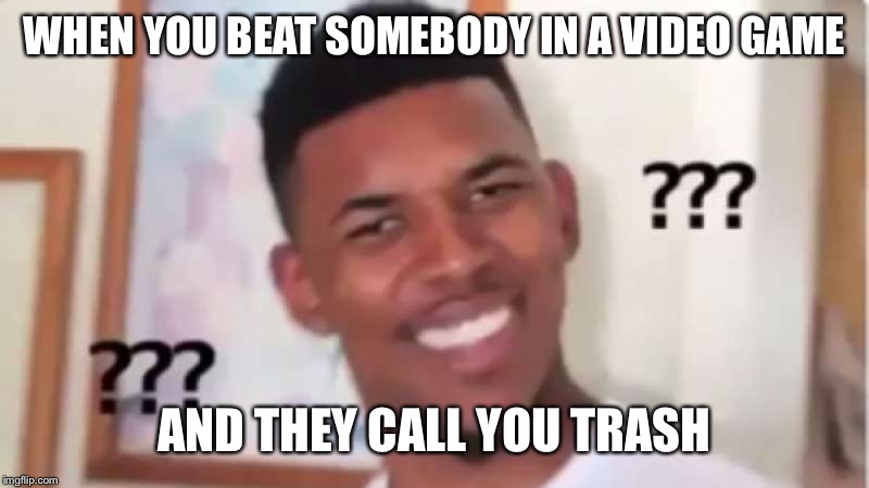 Confused nick | WHEN YOU BEAT SOMEBODY IN A VIDEO GAME; AND THEY CALL YOU TRASH | image tagged in confused nick young | made w/ Imgflip meme maker