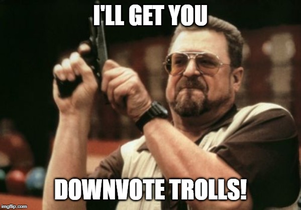 I will get you! | I'LL GET YOU; DOWNVOTE TROLLS! | image tagged in memes,am i the only one around here,i will find you and kill you,funny,downvote,trolls | made w/ Imgflip meme maker