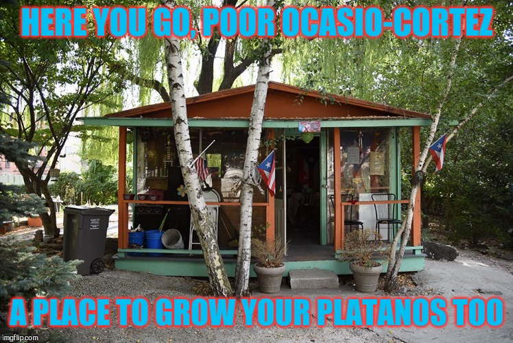 HERE YOU GO, POOR OCASIO-CORTEZ A PLACE TO GROW YOUR PLATANOS TOO | made w/ Imgflip meme maker