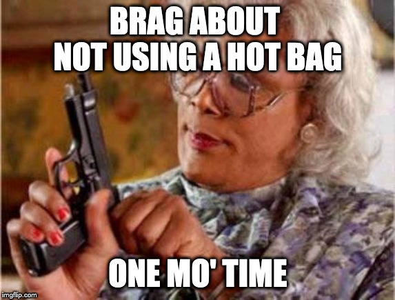 Madea | BRAG ABOUT NOT USING A HOT BAG; ONE MO' TIME | image tagged in madea | made w/ Imgflip meme maker