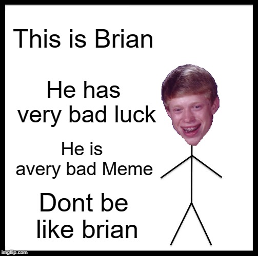 Dont be like Brian! | This is Brian; He has very bad luck; He is avery bad Meme; Dont be like brian | image tagged in memes,be like bill,funny,bad luck brian | made w/ Imgflip meme maker