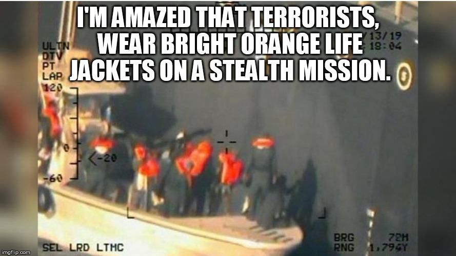 stealth mission | I'M AMAZED THAT TERRORISTS, WEAR BRIGHT ORANGE LIFE JACKETS ON A STEALTH MISSION. | image tagged in iran,falseflag,bull | made w/ Imgflip meme maker