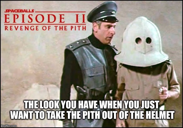 Revenge of the Pith | THE LOOK YOU HAVE WHEN YOU JUST WANT TO TAKE THE PITH OUT OF THE HELMET | image tagged in funny memes | made w/ Imgflip meme maker