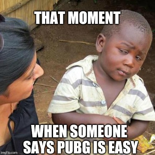 Third World Skeptical Kid | THAT MOMENT; WHEN SOMEONE SAYS PUBG IS EASY | image tagged in memes,third world skeptical kid | made w/ Imgflip meme maker