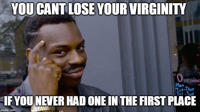 Roll Safe Think About It | YOU CANT LOSE YOUR VIRGINITY; IF YOU NEVER HAD ONE IN THE FIRST PLACE | image tagged in memes,roll safe think about it | made w/ Imgflip meme maker