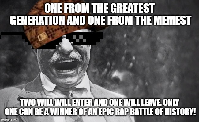 Epic Rap Battles | ONE FROM THE GREATEST GENERATION AND ONE FROM THE MEMEST TWO WILL WILL ENTER AND ONE WILL LEAVE, ONLY ONE CAN BE A WINNER OF AN EPIC RAP BAT | image tagged in epic rap battles | made w/ Imgflip meme maker