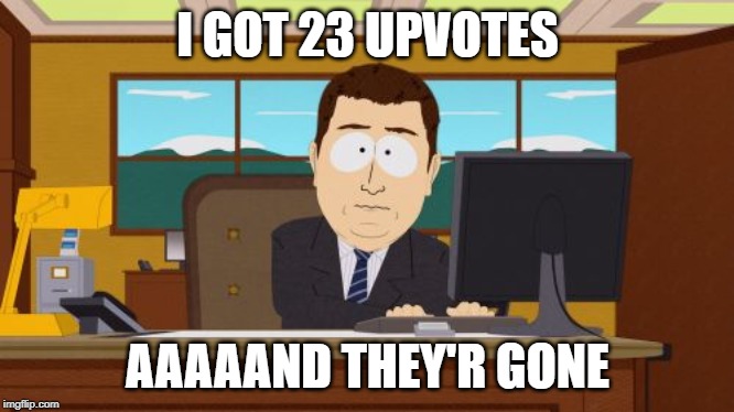 Those downvote trolls! | I GOT 23 UPVOTES; AAAAAND THEY'R GONE | image tagged in memes,aaaaand its gone,downvote,trolls,upvotes | made w/ Imgflip meme maker