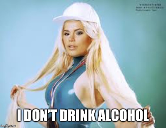 Maria Durbani | I DON’T DRINK ALCOHOL | image tagged in maria durbani | made w/ Imgflip meme maker