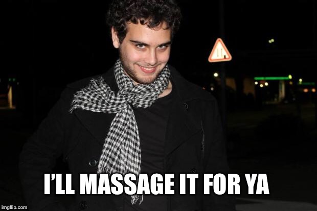 Perverted Look | I’LL MASSAGE IT FOR YA | image tagged in perverted look | made w/ Imgflip meme maker