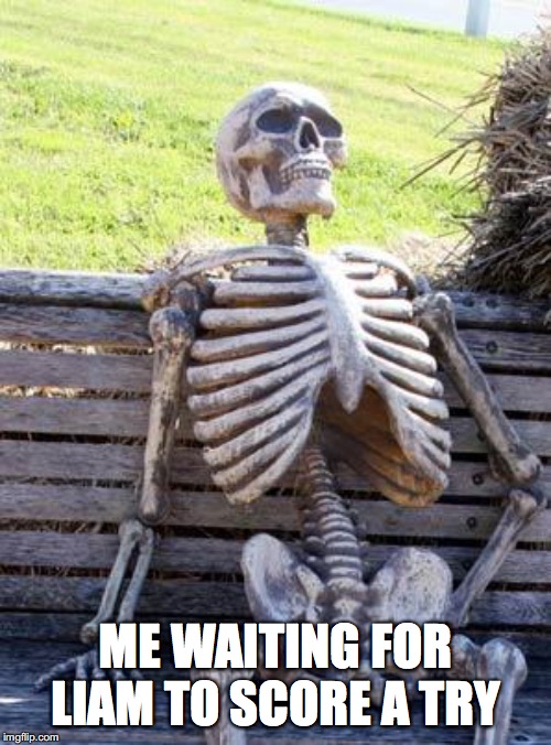 Waiting Skeleton | ME WAITING FOR LIAM TO SCORE A TRY | image tagged in memes,waiting skeleton | made w/ Imgflip meme maker