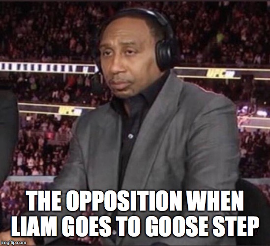 Unimpressed Stephen A. Smith | THE OPPOSITION WHEN LIAM GOES TO GOOSE STEP | image tagged in unimpressed stephen a smith | made w/ Imgflip meme maker