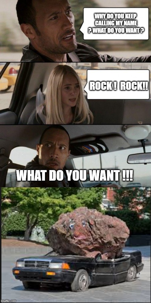 oops ! | WHY DO YOU KEEP CALLING MY NAME ? WHAT DO YOU WANT ? ROCK !  ROCK!! WHAT DO YOU WANT !!! | image tagged in memes,the rock driving | made w/ Imgflip meme maker