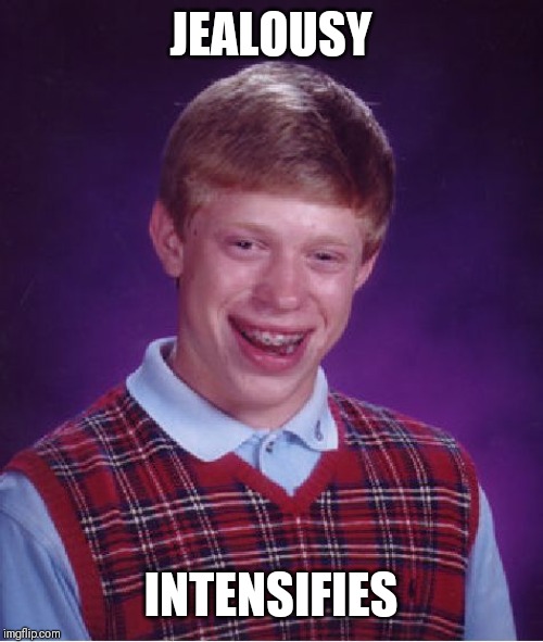 Bad Luck Brian Meme | JEALOUSY INTENSIFIES | image tagged in memes,bad luck brian | made w/ Imgflip meme maker