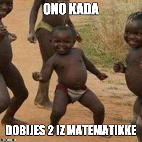 Third World Success Kid | ONO KADA; DOBIJES 2 IZ MATEMATIKKE | image tagged in memes,third world success kid | made w/ Imgflip meme maker