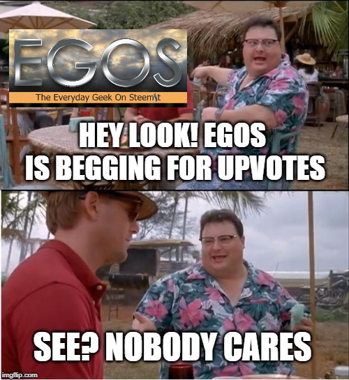 That's how it goes | HEY LOOK! EGOS IS BEGGING FOR UPVOTES; SEE? NOBODY CARES | image tagged in memes,see nobody cares,egos,begging,upvotes | made w/ Imgflip meme maker