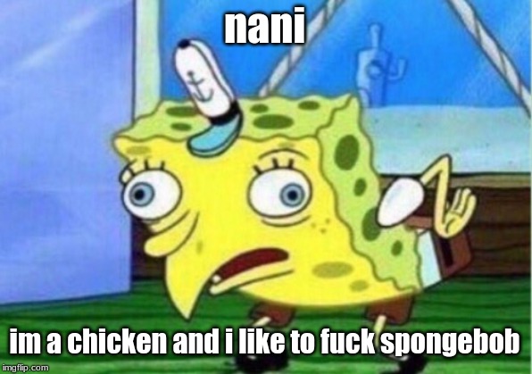 Mocking Spongebob Meme | nani im a chicken and i like to f**k spongebob | image tagged in memes,mocking spongebob | made w/ Imgflip meme maker