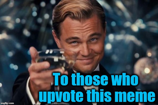 Leonardo Dicaprio Cheers | To those who upvote this meme | image tagged in memes,leonardo dicaprio cheers | made w/ Imgflip meme maker