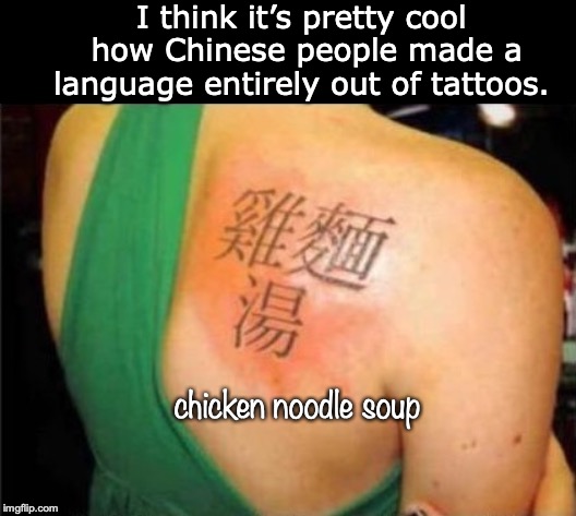 Get A Translator | I think it’s pretty cool how Chinese people made a language entirely out of tattoos. chicken noodle soup | image tagged in tattoos,chinese,funny memes | made w/ Imgflip meme maker