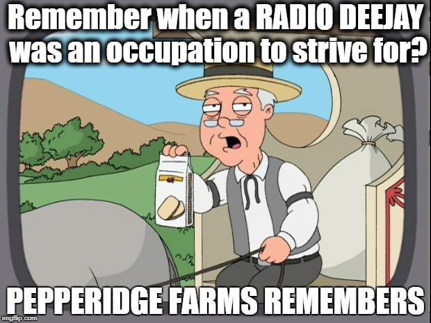 Makes you wonder how much longer that job is gonna last | Remember when a RADIO DEEJAY was an occupation to strive for? | image tagged in pepperidge farms remembers | made w/ Imgflip meme maker