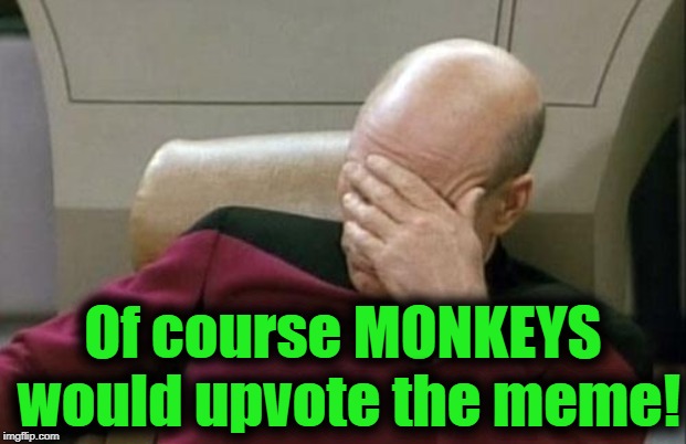 Captain Picard Facepalm Meme | Of course MONKEYS would upvote the meme! | image tagged in memes,captain picard facepalm | made w/ Imgflip meme maker