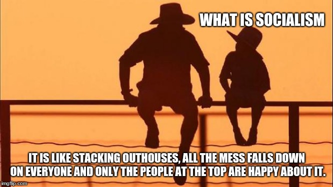 Cowboy wisdom, what is socialism | WHAT IS SOCIALISM; IT IS LIKE STACKING OUTHOUSES, ALL THE MESS FALLS DOWN ON EVERYONE AND ONLY THE PEOPLE AT THE TOP ARE HAPPY ABOUT IT. | image tagged in cowboy father and son,cowboy wisdom,socialism,maga,keep america free,i had one tag left | made w/ Imgflip meme maker