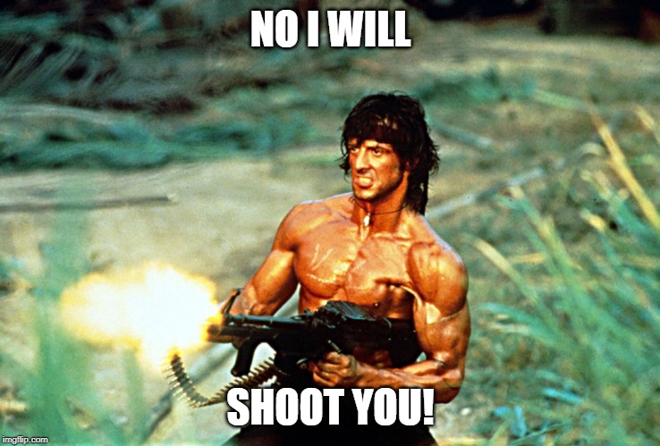 Rambo shooting | NO I WILL SHOOT YOU! | image tagged in rambo shooting | made w/ Imgflip meme maker