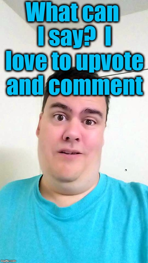 What can I say?  I love to upvote and comment | image tagged in shrug | made w/ Imgflip meme maker