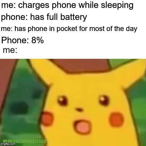 Surprised Pikachu | me: charges phone while sleeping; phone: has full battery; me: has phone in pocket for most of the day; Phone: 8%; me:; MEMERMANNOOBSTER69 | image tagged in memes,surprised pikachu | made w/ Imgflip meme maker