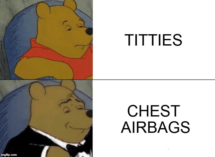 Tuxedo Winnie The Pooh Meme | TITTIES; CHEST AIRBAGS | image tagged in memes,tuxedo winnie the pooh | made w/ Imgflip meme maker