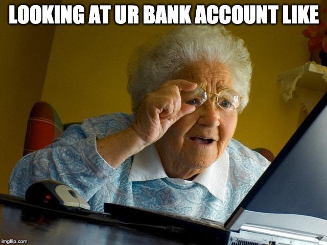 Grandma Finds The Internet Meme | LOOKING AT UR BANK ACCOUNT LIKE | image tagged in memes,grandma finds the internet | made w/ Imgflip meme maker