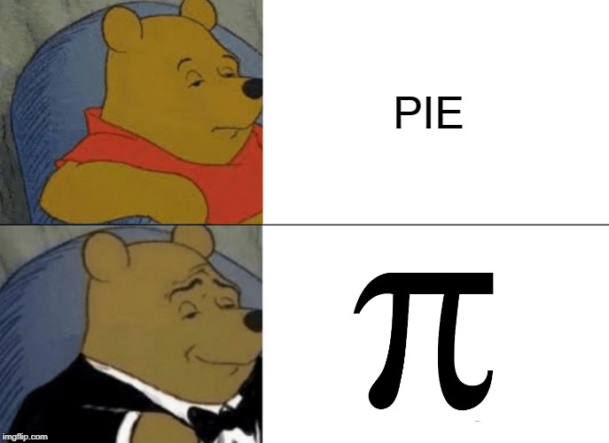 Tuxedo Winnie The Pooh | PIE | image tagged in memes,tuxedo winnie the pooh | made w/ Imgflip meme maker