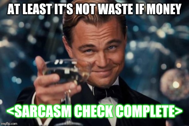 Leonardo Dicaprio Cheers Meme | AT LEAST IT'S NOT WASTE IF MONEY <SARCASM CHECK COMPLETE> | image tagged in memes,leonardo dicaprio cheers | made w/ Imgflip meme maker