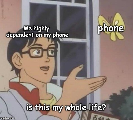 Is This A Pigeon | Me highly dependent on my phone; phone; is this my whole life? | image tagged in memes,is this a pigeon | made w/ Imgflip meme maker