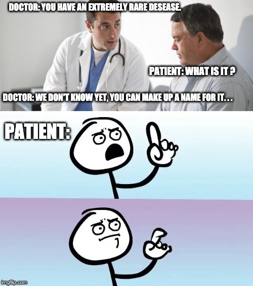 New Desease | DOCTOR: YOU HAVE AN EXTREMELY RARE DESEASE. PATIENT: WHAT IS IT ? DOCTOR: WE DON'T KNOW YET, YOU CAN MAKE UP A NAME FOR IT. . . PATIENT: | image tagged in stickman,speechless,doctor,fun | made w/ Imgflip meme maker
