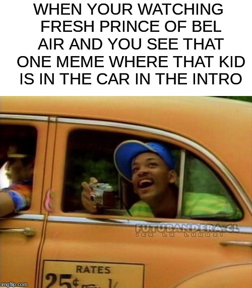 fresh prince of bel air |  WHEN YOUR WATCHING FRESH PRINCE OF BEL AIR AND YOU SEE THAT ONE MEME WHERE THAT KID IS IN THE CAR IN THE INTRO | image tagged in fresh prince of bel air | made w/ Imgflip meme maker