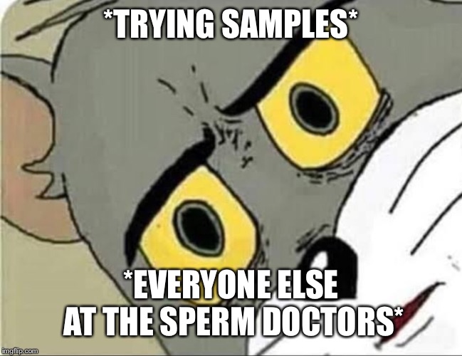 *TRYING SAMPLES*; *EVERYONE ELSE AT THE SPERM DOCTORS* | image tagged in funny | made w/ Imgflip meme maker