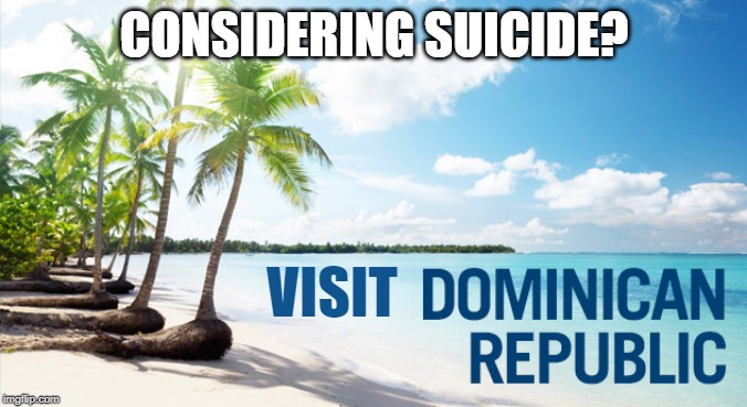 A Trip to Die For | CONSIDERING SUICIDE? VISIT | image tagged in vacation | made w/ Imgflip meme maker