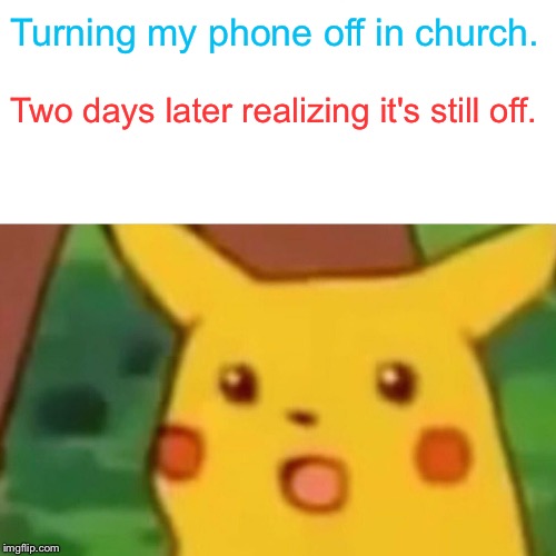 Why don't I remember to turn it back on? | Turning my phone off in church. Two days later realizing it's still off. | image tagged in memes,surprised pikachu | made w/ Imgflip meme maker