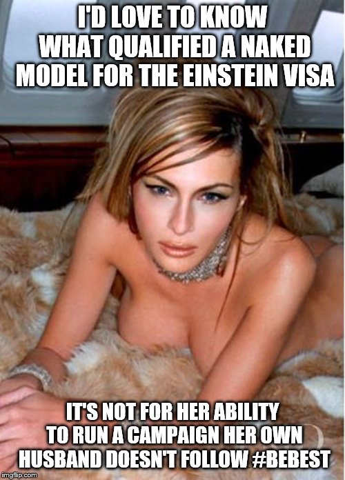 Melania Trump | I'D LOVE TO KNOW WHAT QUALIFIED A NAKED MODEL FOR THE EINSTEIN VISA; IT'S NOT FOR HER ABILITY TO RUN A CAMPAIGN HER OWN HUSBAND DOESN'T FOLLOW #BEBEST | image tagged in melania trump | made w/ Imgflip meme maker